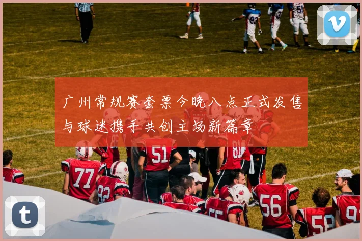 广州常规赛套票今晚八点正式发售与球迷携手共创主场新篇章
