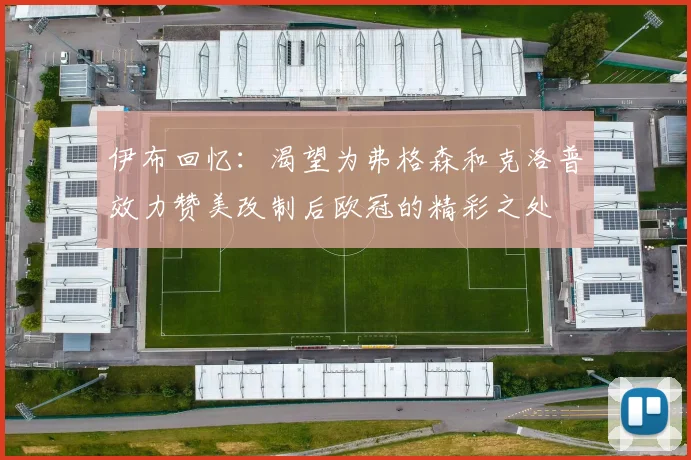伊布回忆：渴望为弗格森和克洛普效力赞美改制后欧冠的精彩之处