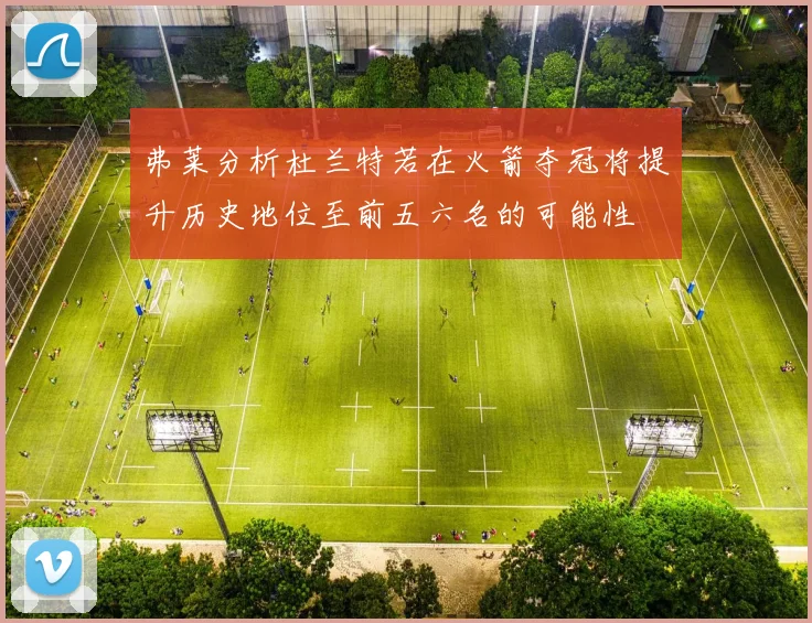 弗莱分析杜兰特若在火箭夺冠将提升历史地位至前五六名的可能性