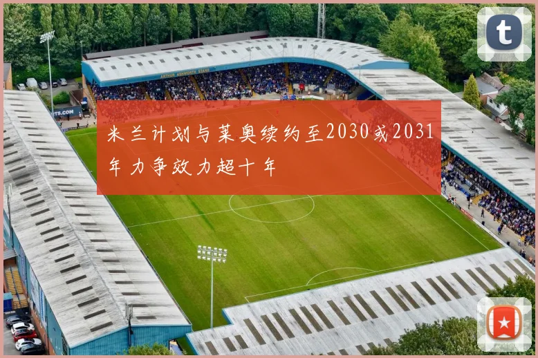 米兰计划与莱奥续约至2030或2031年力争效力超十年