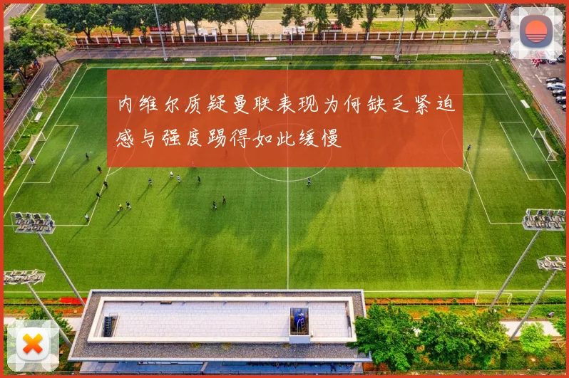 内维尔质疑曼联表现为何缺乏紧迫感与强度踢得如此缓慢