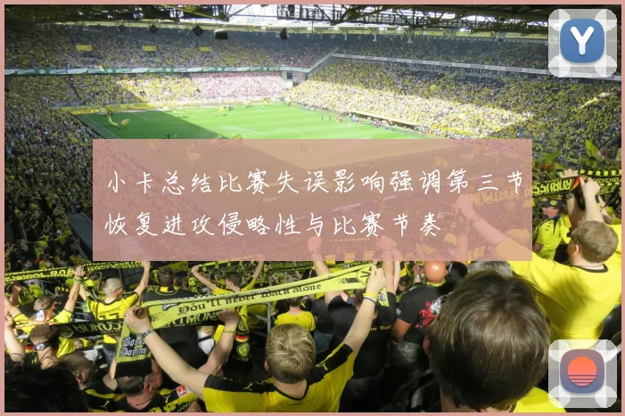 小卡总结比赛失误影响强调第三节恢复进攻侵略性与比赛节奏