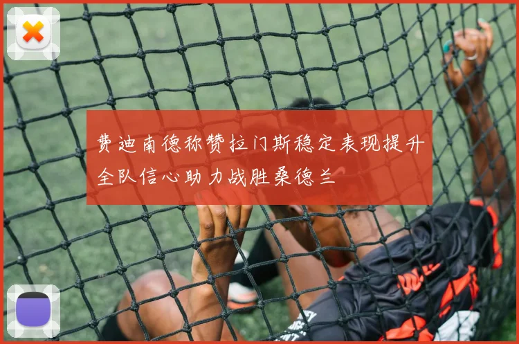 费迪南德称赞拉门斯稳定表现提升全队信心助力战胜桑德兰