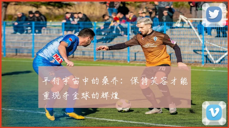 平行宇宙中的桑乔：保持笑容才能重现夺金球的辉煌