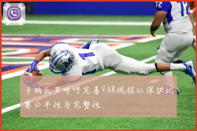 卡纳瓦罗呼吁完善VAR规程以保护比赛公平性与完整性