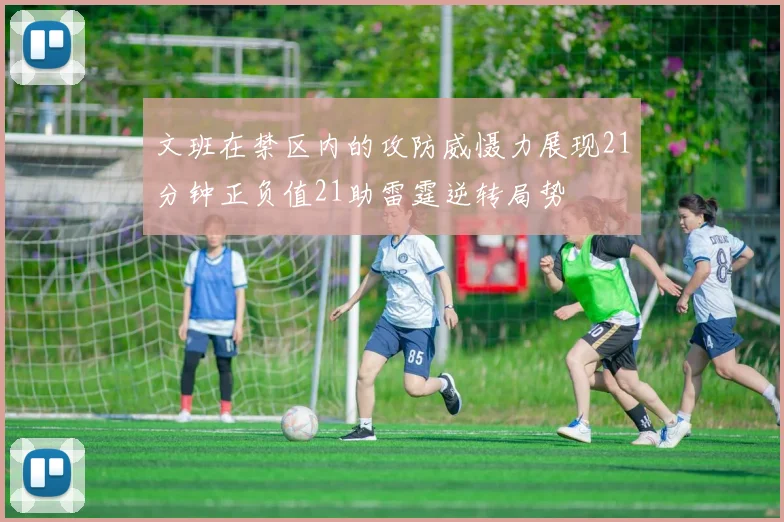 文班在禁区内的攻防威慑力展现21分钟正负值21助雷霆逆转局势