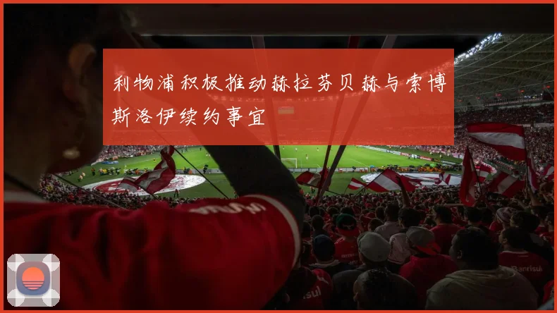 利物浦积极推动赫拉芬贝赫与索博斯洛伊续约事宜
