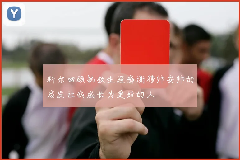 科尔回顾执教生涯感谢穆帅安帅的启发让我成长为更好的人